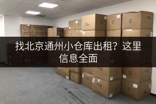 找北京通州小仓库出租？这里信息全面，方便快捷