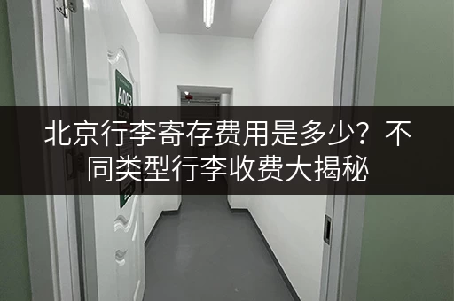 北京行李寄存费用是多少？不同类型行李收费大揭秘