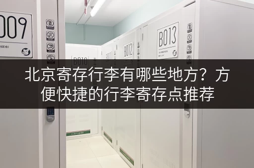 北京寄存行李有哪些地方？方便快捷的行李寄存点推荐