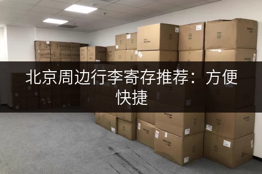 北京周边行李寄存推荐：方便快捷，价格低廉，玩转北京