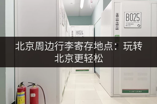 北京周边行李寄存地点：玩转北京更轻松