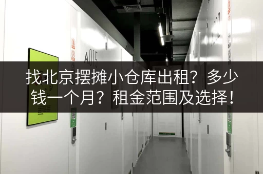找北京摆摊小仓库出租？多少钱一个月？租金范围及选择！