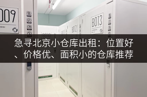 急寻北京小仓库出租：位置好、价格优、面积小的仓库推荐