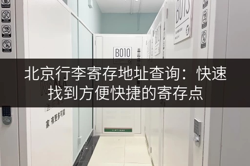 北京行李寄存地址查询：快速找到方便快捷的寄存点