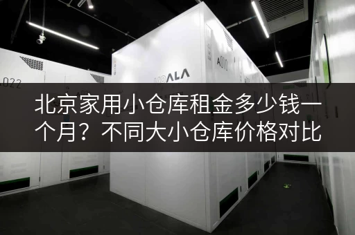 北京家用小仓库租金多少钱一个月？不同大小仓库价格对比