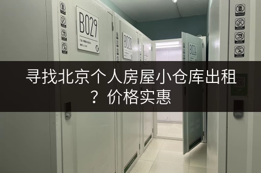 寻找北京个人房屋小仓库出租？价格实惠，安全放心