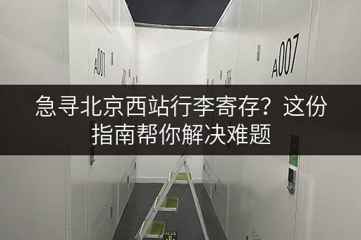 急寻北京西站行李寄存？这份指南帮你解决难题
