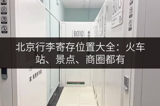 北京行李寄存位置大全：火车站、景点、商圈都有