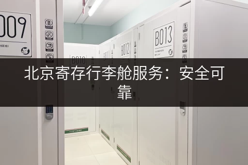 北京寄存行李舱服务：安全可靠，多种选择，随心寄存！