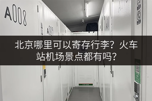 北京哪里可以寄存行李？火车站机场景点都有吗？