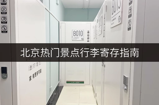 北京热门景点行李寄存指南，玩转北京更轻松！
