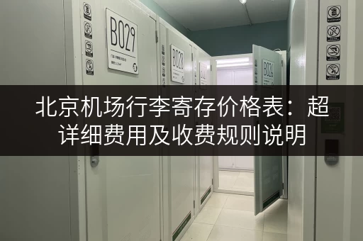 北京机场行李寄存价格表：超详细费用及收费规则说明