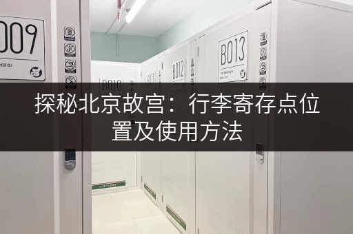 探秘北京故宫：行李寄存点位置及使用方法