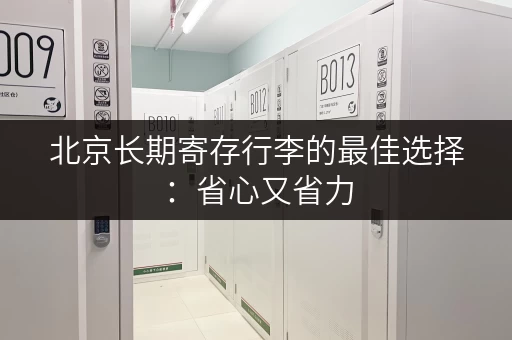 北京长期寄存行李的最佳选择：省心又省力