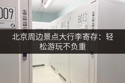 北京周边景点大行李寄存：轻松游玩不负重