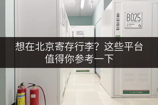 想在北京寄存行李？这些平台值得你参考一下