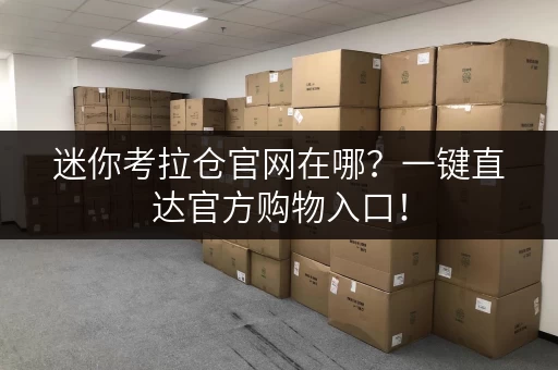 迷你考拉仓官网在哪?一键直达官方购物入口! 迷你考拉仓官网在哪?一键直达官方购物入口!