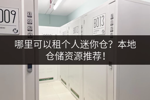 哪里可以租个人迷你仓？本地仓储资源推荐！