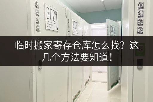 临时搬家寄存仓库怎么找？这几个方法要知道！
