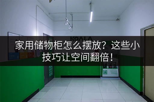 家用储物柜怎么摆放?这些小技巧让空间翻倍! 家用储物柜怎么摆放?这些小技巧让空间翻倍!