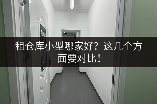租仓库小型哪家好？这几个方面要对比！