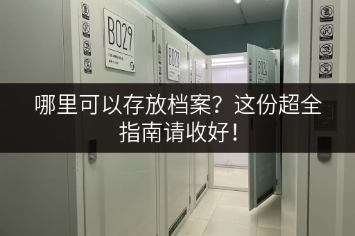 哪里可以存放档案?这份超全指南请收好! 哪里可以存放档案?这份超全指南请收好!
