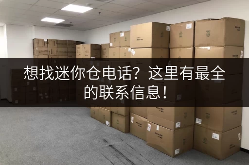 想找迷你仓电话？这里有最全的联系信息！
