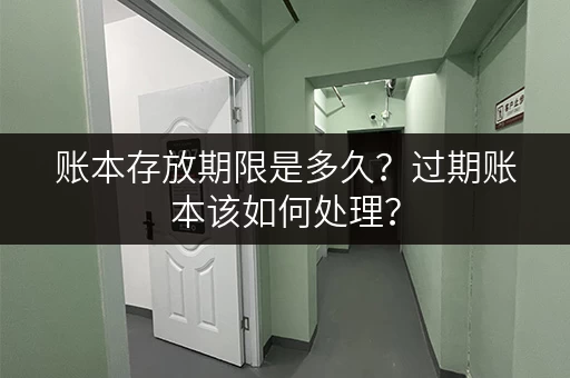 账本存放期限是多久？过期账本该如何处理？