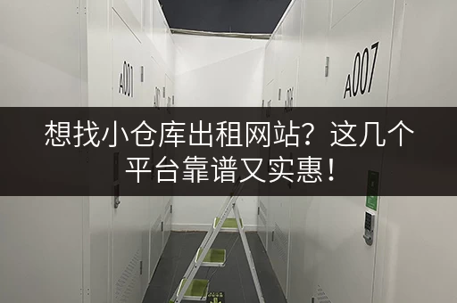 想找小仓库出租网站？这几个平台靠谱又实惠！