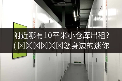 附近哪有10平米小仓库出租?( খুঁজতে您身边的迷你仓储) 附近哪有10平米小仓库出租?( খুঁজতে您身边的迷你仓储)