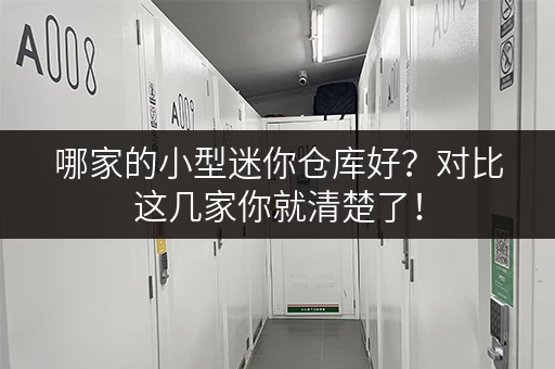 哪家的小型迷你仓库好?对比这几家你就清楚了! 哪家的小型迷你仓库好?对比这几家你就清楚了!