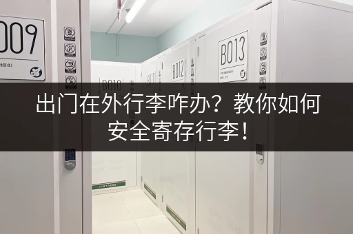出门在外行李咋办？教你如何安全寄存行李！