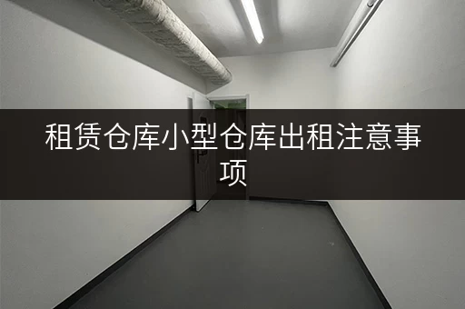 租赁仓库小型仓库出租注意事项，新手必看！