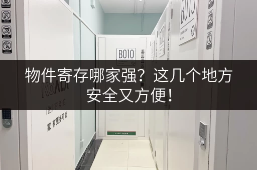 物件寄存哪家强？这几个地方安全又方便！