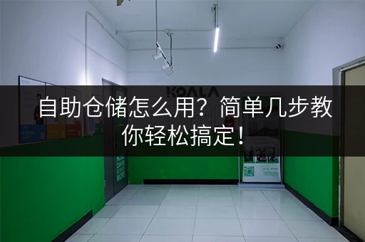 自助仓储怎么用？简单几步教你轻松搞定！