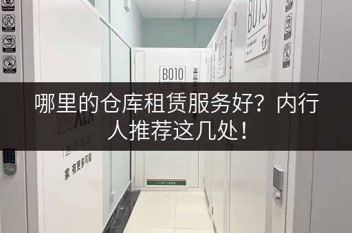 哪里的仓库租赁服务好？内行人推荐这几处！