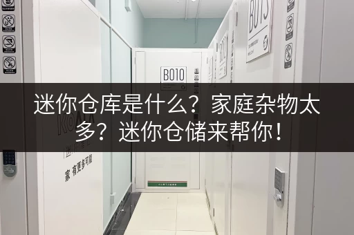 迷你仓库是什么？家庭杂物太多？迷你仓储来帮你！