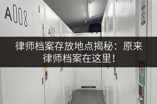 律师档案存放地点揭秘：原来律师档案在这里！