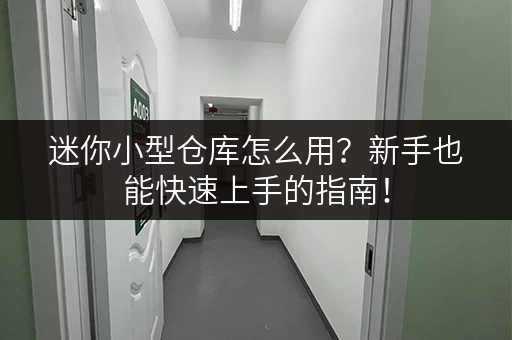 迷你小型仓库怎么用？新手也能快速上手的指南！