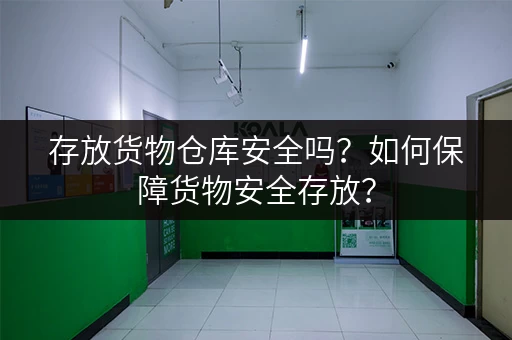 存放货物仓库安全吗？如何保障货物安全存放？