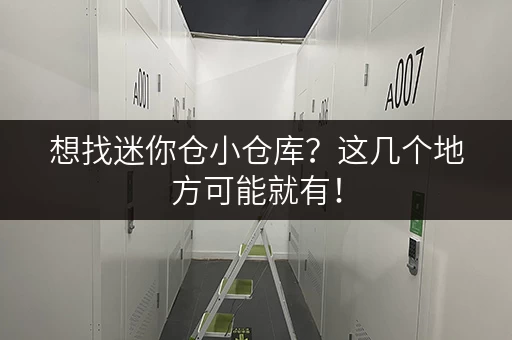 想找迷你仓小仓库？这几个地方可能就有！