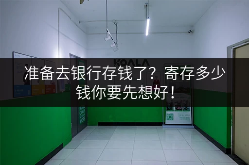 准备去银行存钱了?寄存多少钱你要先想好! 准备去银行存钱了?寄存多少钱你要先想好!