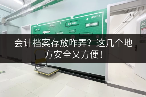 会计档案存放咋弄？这几个地方安全又方便！