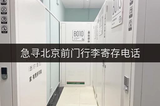急寻北京前门行李寄存电话，解决旅游行李难题