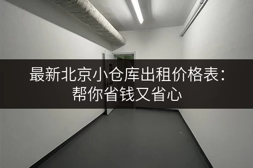 最新北京小仓库出租价格表：帮你省钱又省心