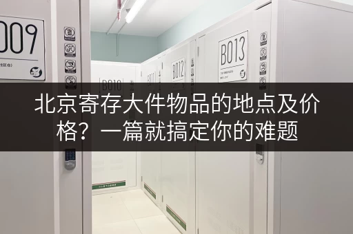 北京寄存大件物品的地点及价格？一篇就搞定你的难题