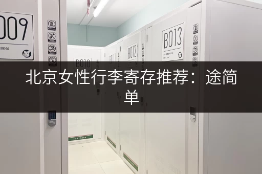 北京女性行李寄存推荐：途简单，寄存鸭等平台任你挑选