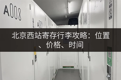 北京西站寄存行李攻略：位置、价格、时间，一次性搞定！