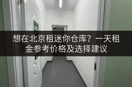想在北京租迷你仓库？一天租金参考价格及选择建议