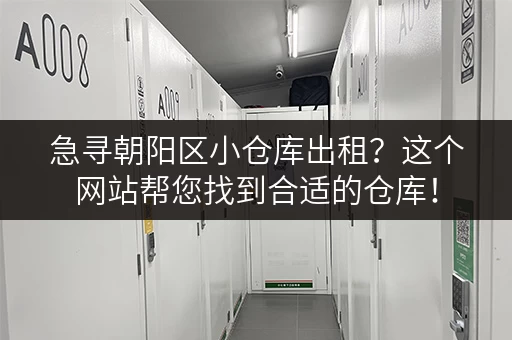 急寻朝阳区小仓库出租？这个网站帮您找到合适的仓库！